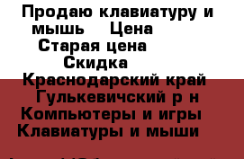 Продаю клавиатуру и мышь! › Цена ­ 599 › Старая цена ­ 800 › Скидка ­ 10 - Краснодарский край, Гулькевичский р-н Компьютеры и игры » Клавиатуры и мыши   